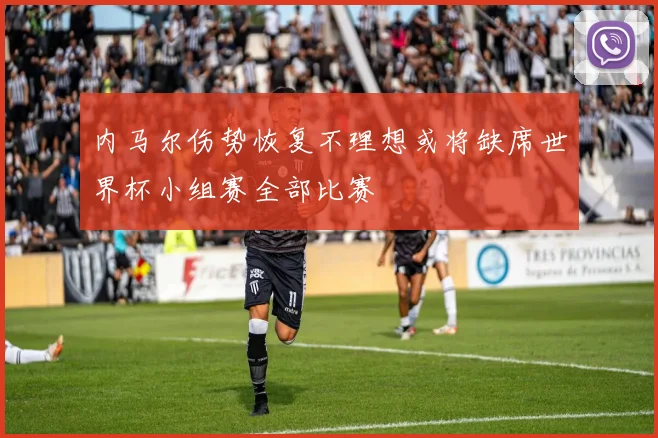 内马尔伤势恢复不理想或将缺席世界杯小组赛全部比赛