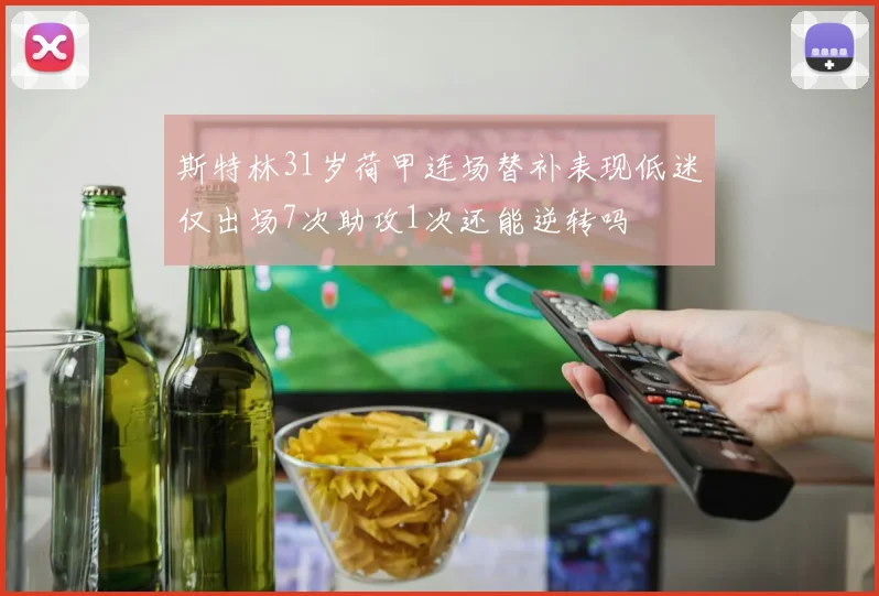 斯特林31岁荷甲连场替补表现低迷仅出场7次助攻1次还能逆转吗