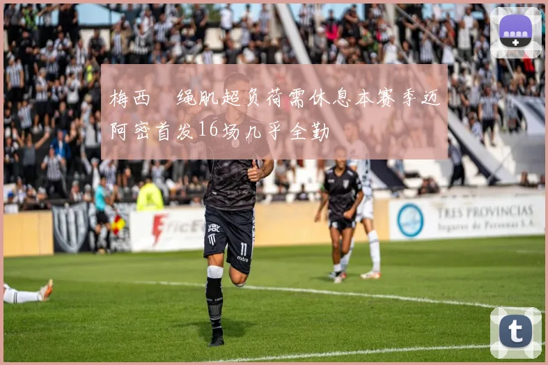 梅西腘绳肌超负荷需休息本赛季迈阿密首发16场几乎全勤