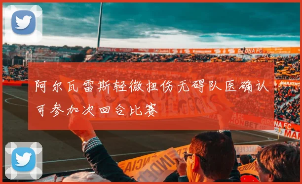 阿尔瓦雷斯轻微扭伤无碍队医确认可参加次回合比赛
