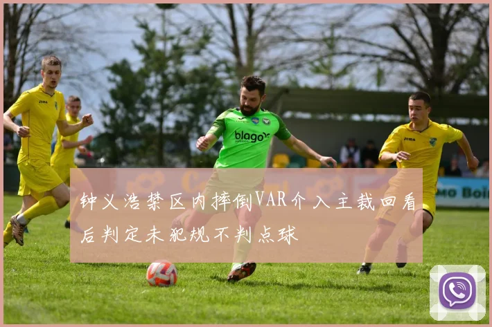 钟义浩禁区内摔倒VAR介入主裁回看后判定未犯规不判点球