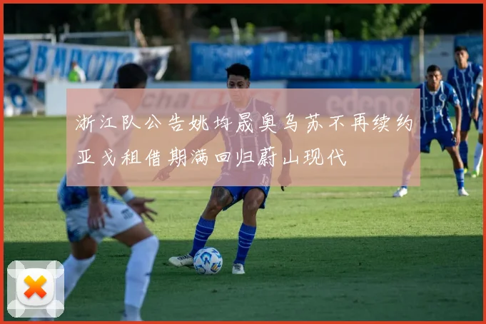 浙江队公告姚均晟奥乌苏不再续约亚戈租借期满回归蔚山现代